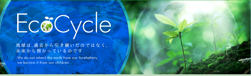 Ecocycle 地球は、過去から引き継いだのではなく、未来から預かっているのです