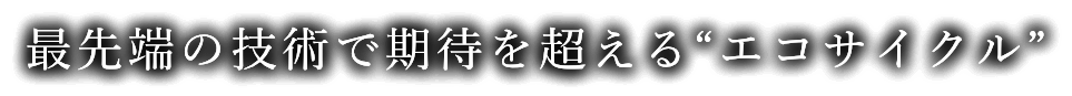 最先端の技術で期待を超える“エコサイクル”