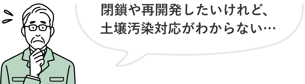 自主的に土壌汚染リスクを下げる取り組み　法閉鎖や再開発したいけれど、土壌汚染対応がわからない…