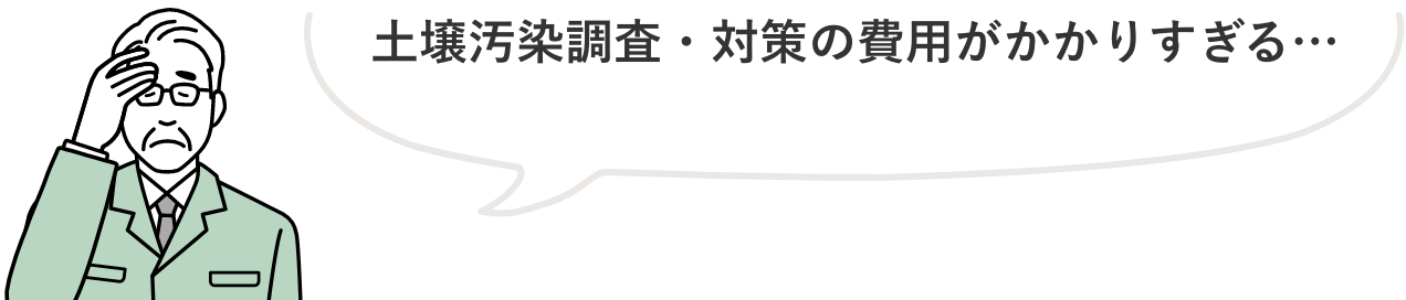 自主的に土壌汚染リスクを下げる取り組み　土壌汚染調査・対策の費用がかかりすぎる…